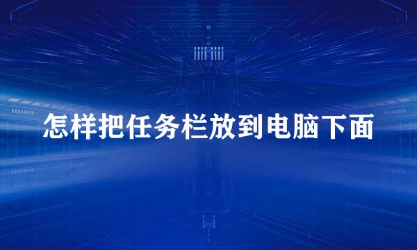 怎样把任务栏放到电脑下面
