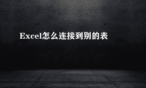 Excel怎么连接到别的表