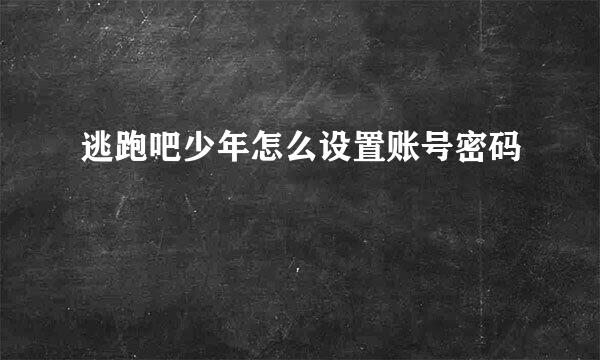 逃跑吧少年怎么设置账号密码