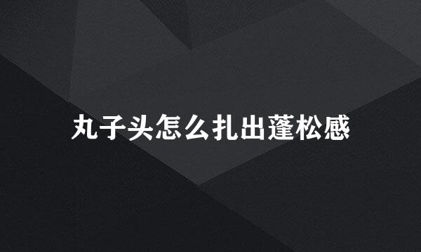 丸子头怎么扎出蓬松感