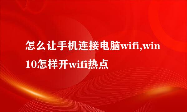 怎么让手机连接电脑wifi,win10怎样开wifi热点
