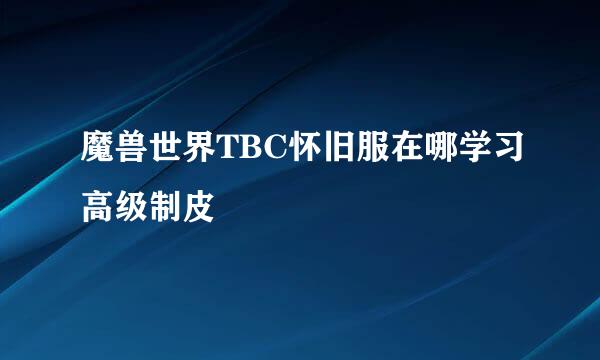 魔兽世界TBC怀旧服在哪学习高级制皮