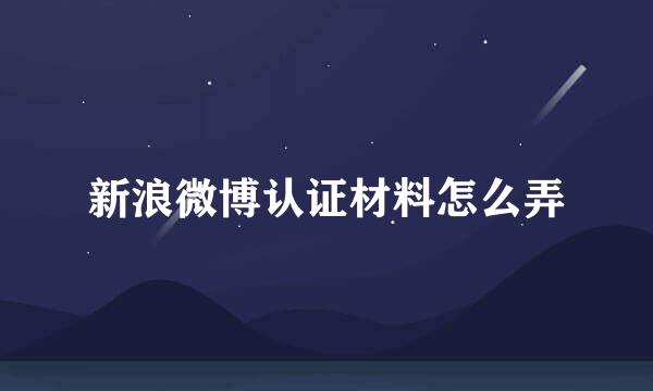 新浪微博认证材料怎么弄