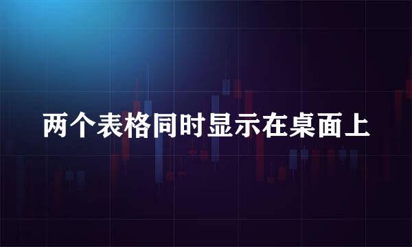 两个表格同时显示在桌面上