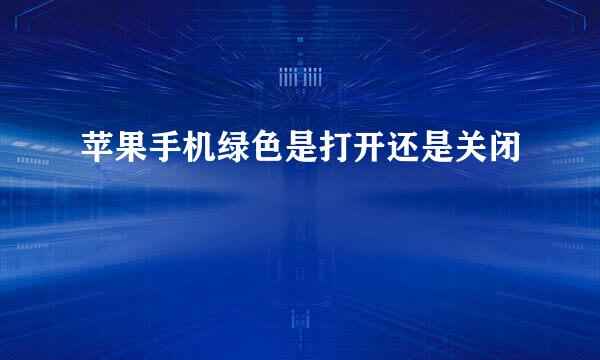苹果手机绿色是打开还是关闭