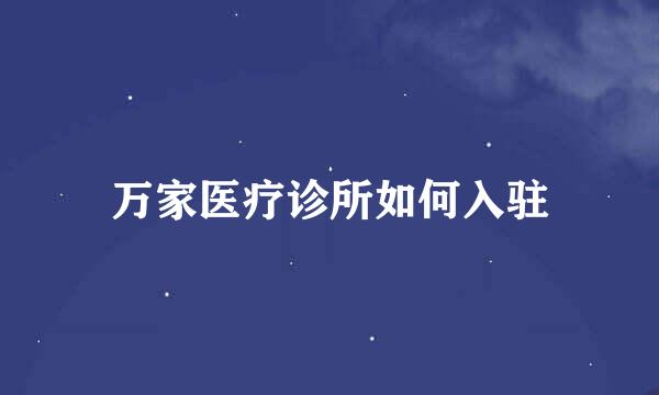 万家医疗诊所如何入驻