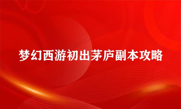 梦幻西游初出茅庐副本攻略