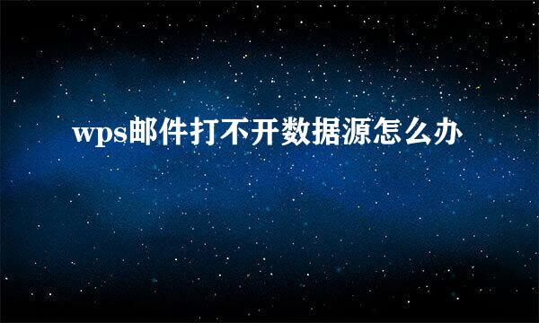 wps邮件打不开数据源怎么办