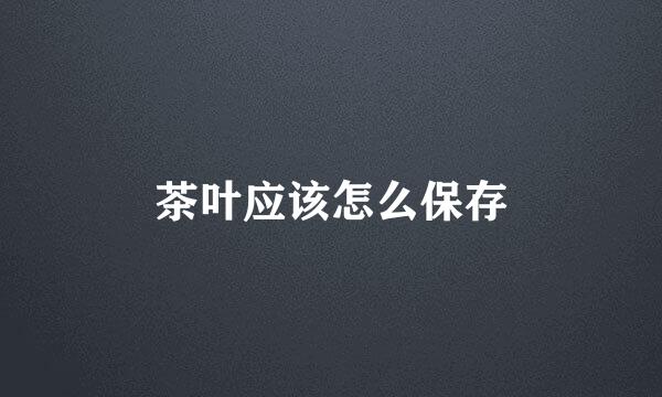 茶叶应该怎么保存