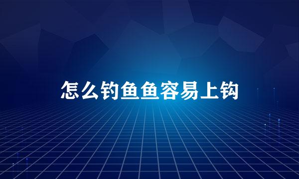 怎么钓鱼鱼容易上钩