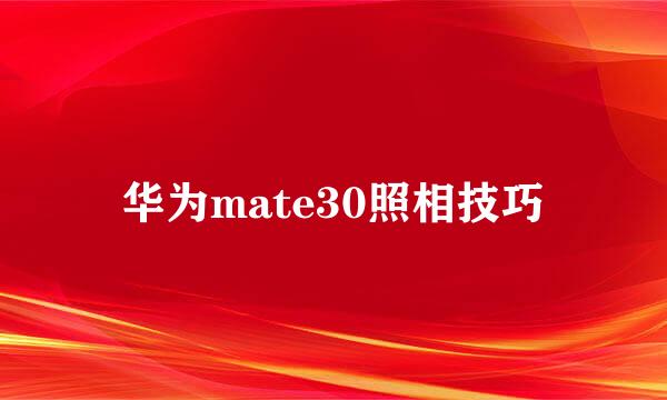 华为mate30照相技巧