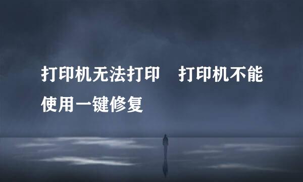 打印机无法打印　打印机不能使用一键修复