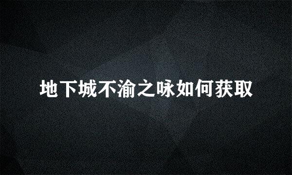 地下城不渝之咏如何获取