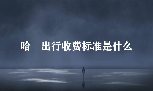 哈啰出行收费标准是什么