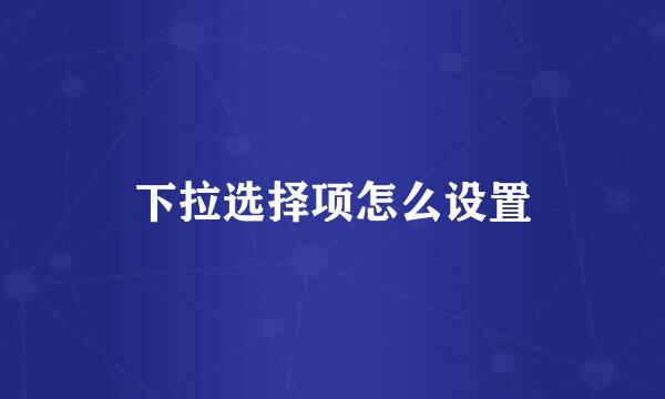下拉选择项怎么设置