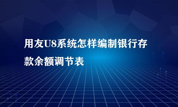 用友U8系统怎样编制银行存款余额调节表
