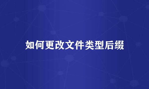 如何更改文件类型后缀