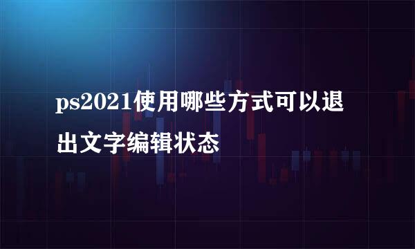 ps2021使用哪些方式可以退出文字编辑状态