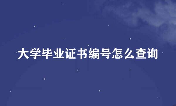 大学毕业证书编号怎么查询