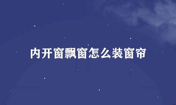 内开窗飘窗怎么装窗帘