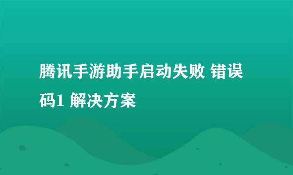 腾讯手游助手启动失败 错误码1 解决方案