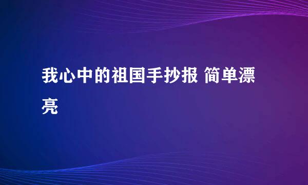我心中的祖国手抄报 简单漂亮