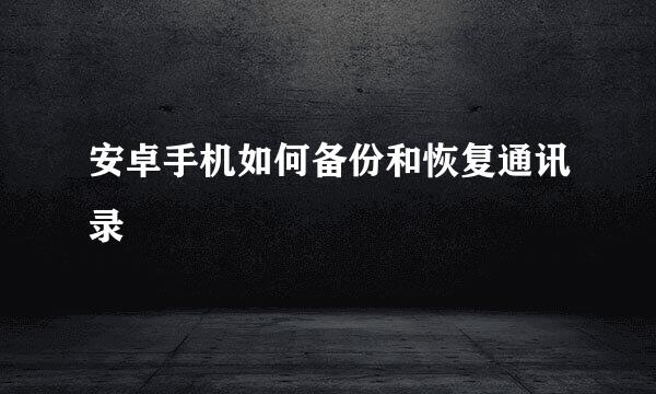 安卓手机如何备份和恢复通讯录