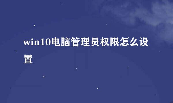 win10电脑管理员权限怎么设置