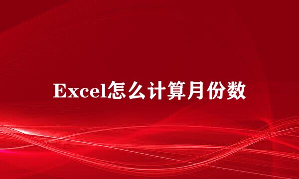 Excel怎么计算月份数