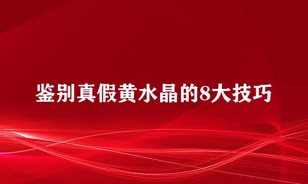 鉴别真假黄水晶的8大技巧