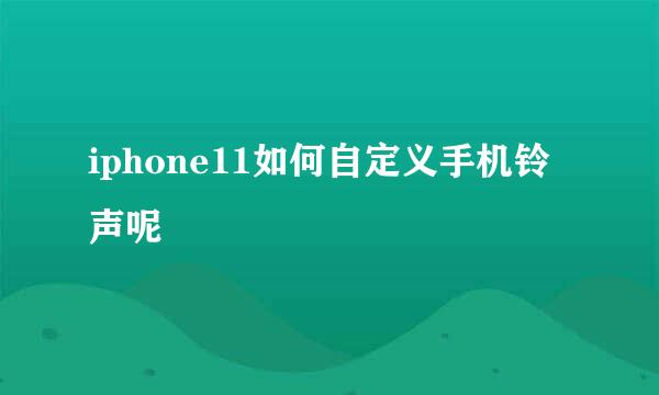 iphone11如何自定义手机铃声呢