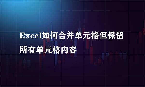 Excel如何合并单元格但保留所有单元格内容