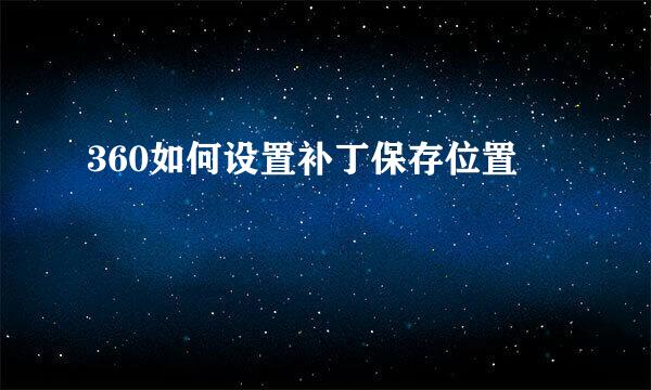 360如何设置补丁保存位置