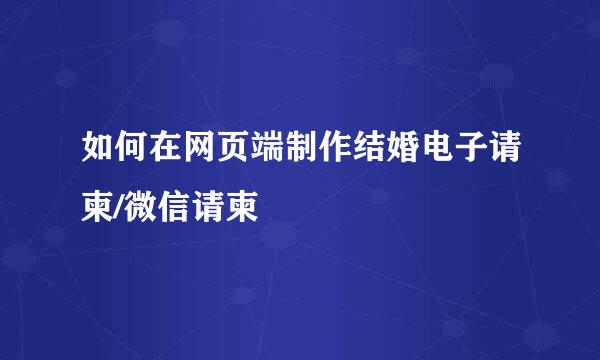 如何在网页端制作结婚电子请柬/微信请柬