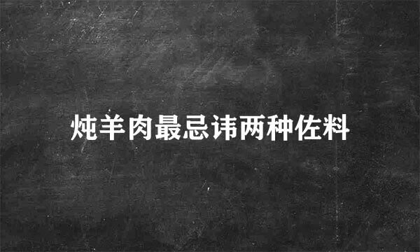 炖羊肉最忌讳两种佐料