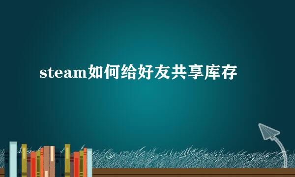 steam如何给好友共享库存