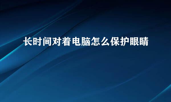 长时间对着电脑怎么保护眼睛