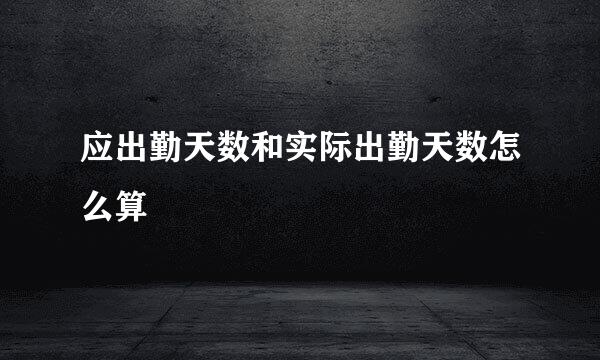 应出勤天数和实际出勤天数怎么算