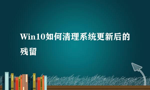 Win10如何清理系统更新后的残留