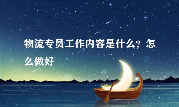 物流专员工作内容是什么？怎么做好