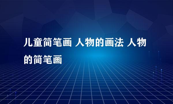 儿童简笔画 人物的画法 人物的简笔画