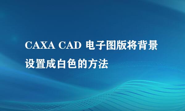 CAXA CAD 电子图版将背景设置成白色的方法