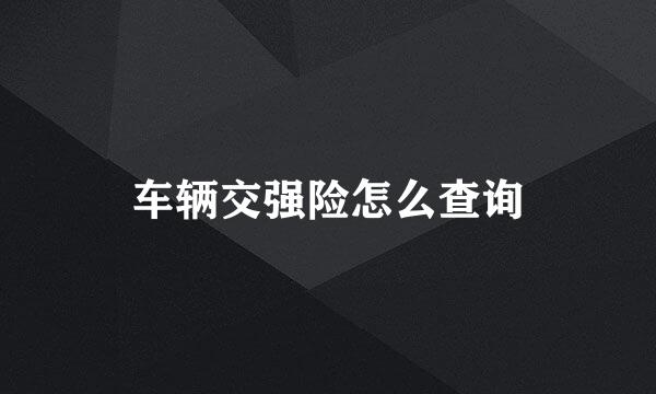车辆交强险怎么查询