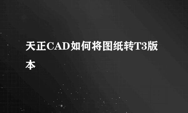 天正CAD如何将图纸转T3版本