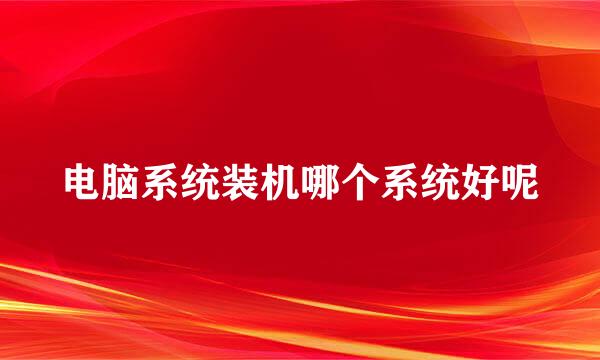 电脑系统装机哪个系统好呢