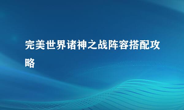 完美世界诸神之战阵容搭配攻略