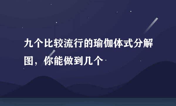 九个比较流行的瑜伽体式分解图，你能做到几个
