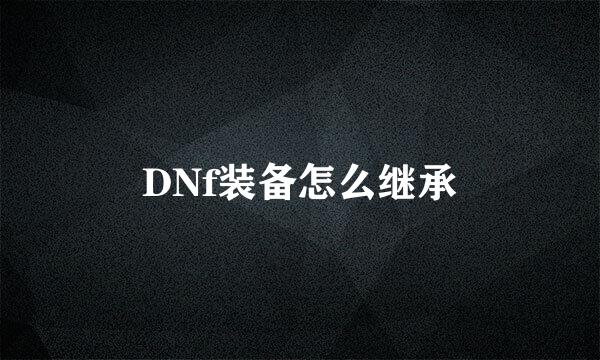 DNf装备怎么继承