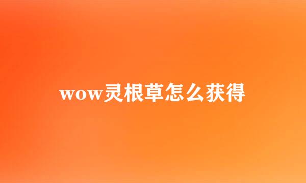 wow灵根草怎么获得