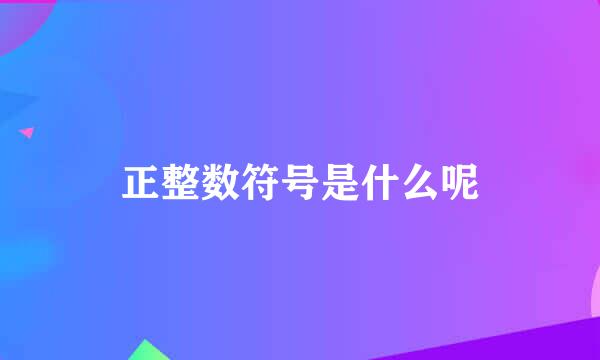 正整数符号是什么呢